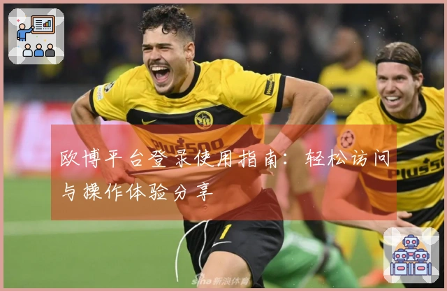 欧博平台登录使用指南：轻松访问与操作体验分享