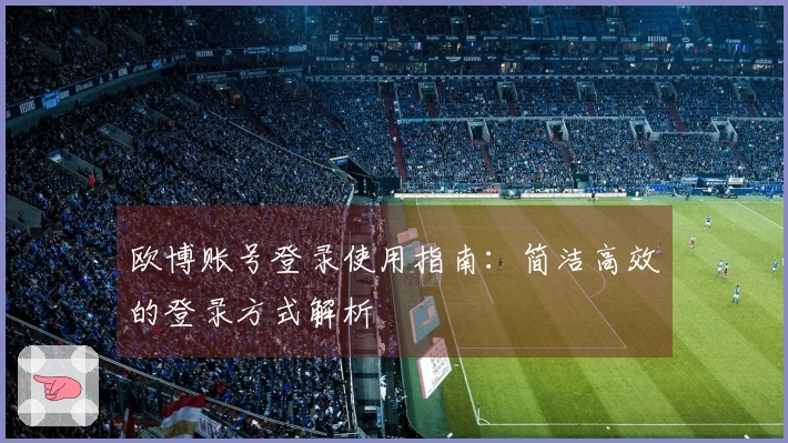 欧博账号登录使用指南：简洁高效的登录方式解析