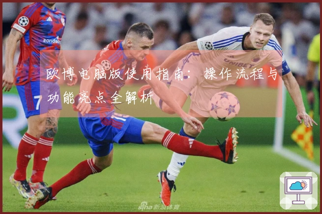 欧博电脑版使用指南：操作流程与功能亮点全解析