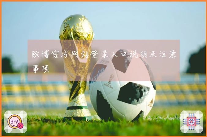 欧博官方网站登录入口说明及注意事项