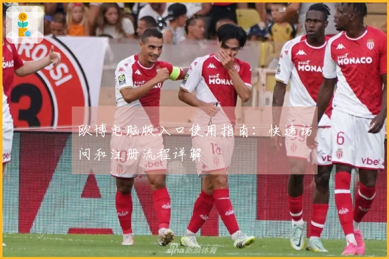 欧博电脑版入口使用指南:快速访问和注册流程详解