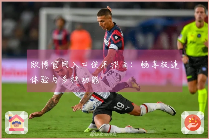 欧博官网入口使用指南：畅享极速体验与多样功能