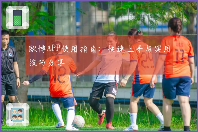 欧博APP使用指南：快速上手与实用技巧分享