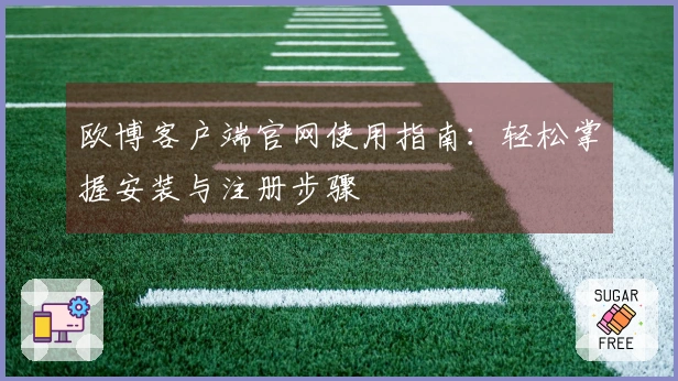欧博客户端官网使用指南：轻松掌握安装与注册步骤