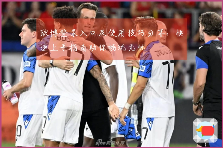 欧博登录入口及使用技巧分享，快速上手指南助你畅玩无忧