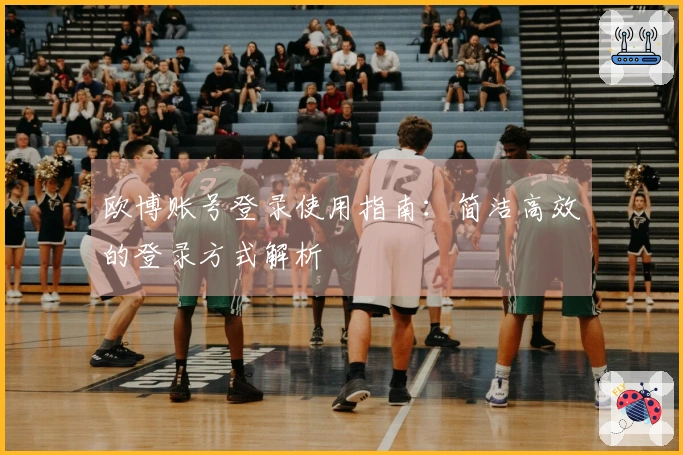 欧博账号登录使用指南：简洁高效的登录方式解析