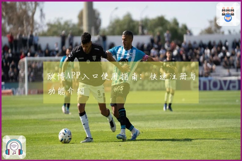 欧博APP入口使用指南：快速注册与功能介绍