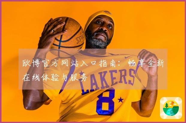 欧博官方网站入口指南：畅享全新在线体验与服务