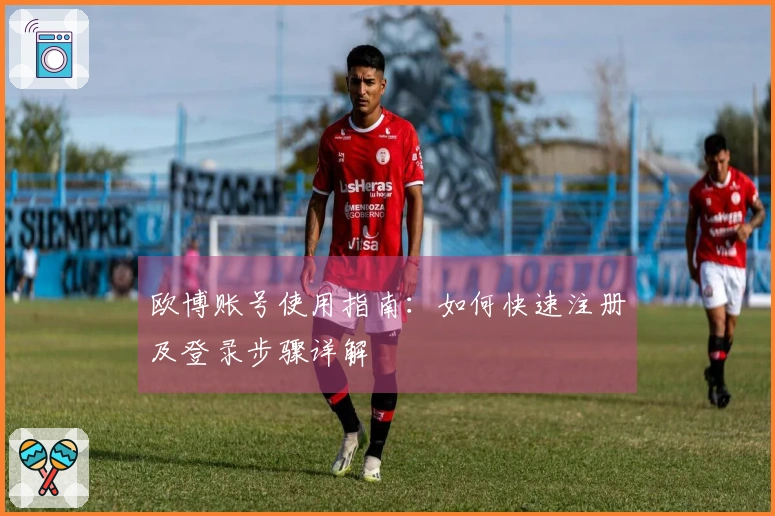 欧博账号使用指南：如何快速注册及登录步骤详解